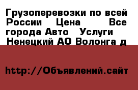 Грузоперевозки по всей России! › Цена ­ 33 - Все города Авто » Услуги   . Ненецкий АО,Волонга д.